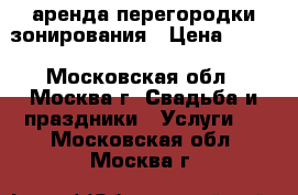 аренда перегородки зонирования › Цена ­ 500 - Московская обл., Москва г. Свадьба и праздники » Услуги   . Московская обл.,Москва г.